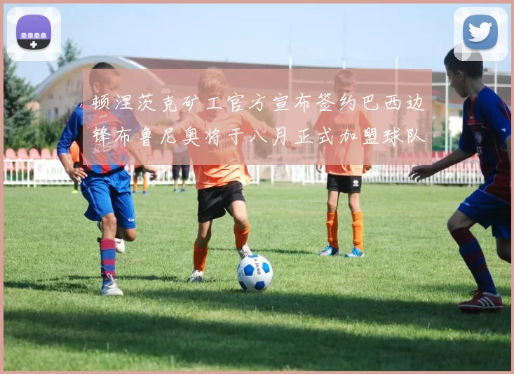 顿涅茨克矿工官方宣布签约巴西边锋布鲁尼奥将于八月正式加盟球队