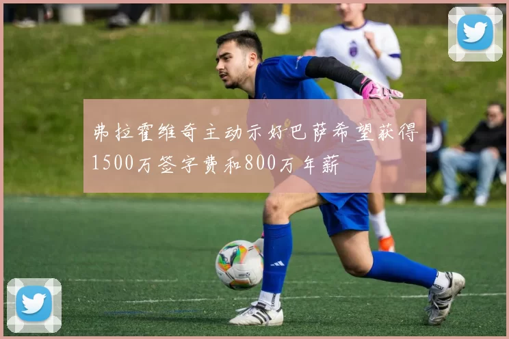 弗拉霍维奇主动示好巴萨希望获得1500万签字费和800万年薪