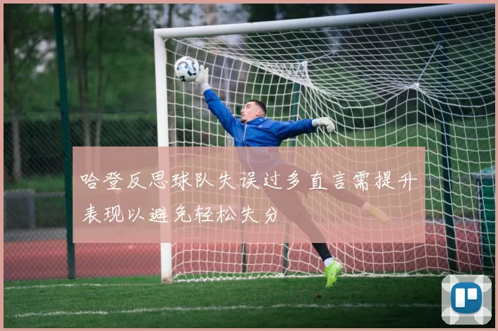哈登反思球队失误过多直言需提升表现以避免轻松失分