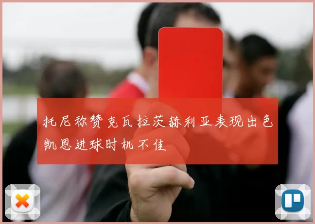 托尼称赞克瓦拉茨赫利亚表现出色凯恩进球时机不佳