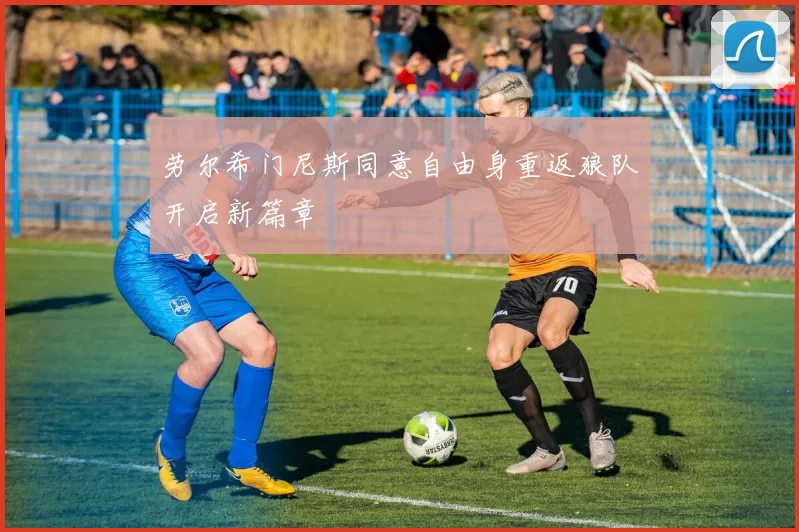 劳尔希门尼斯同意自由身重返狼队开启新篇章